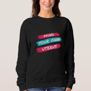 Achten Sie auf Ihre eigene Uterus Pro Wahl Sweatshirt