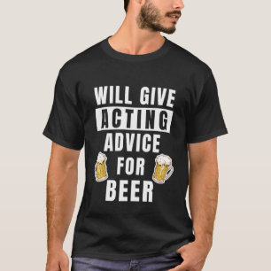 Acting Advice For Beer Theater Show Teacher  Actor T-Shirt