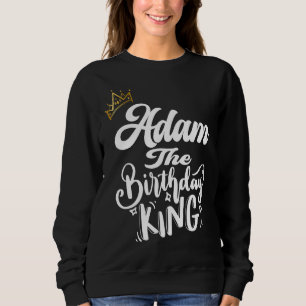 Adam The Birthday King Happy Birthday Men Boys Te Sweatshirt