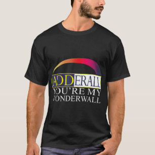 Adderall You are My Wonderwall T - Shirt