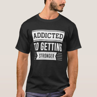 Addicted To Getting Stronger  Gym Workout Motivati T-Shirt