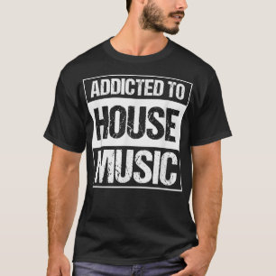 Addicted to House Music - EDM DJ Rave Music Festiv T-Shirt