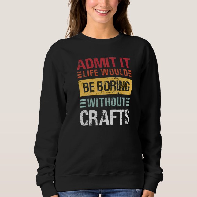 Admit It Life Would Be Boring Without Crafts  Brew Sweatshirt (Vorderseite)