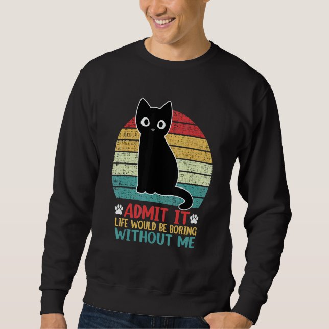 Admit It Life Would Be Boring Without Me  Cat Sweatshirt (Vorderseite)