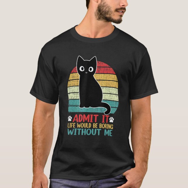 Admit It Life Would Be Boring Without Me  Cat T-Shirt (Vorderseite)