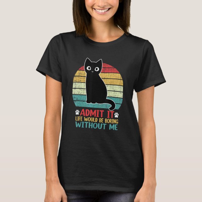 Admit It Life Would Be Boring Without Me  Cat T-Shirt (Vorderseite)