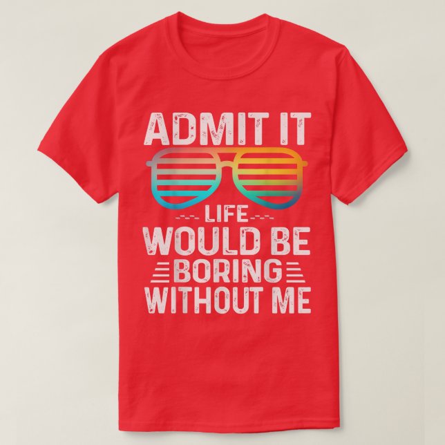Admit It Life Would Be Boring Without Me Cute Glas T-Shirt (Design vorne)