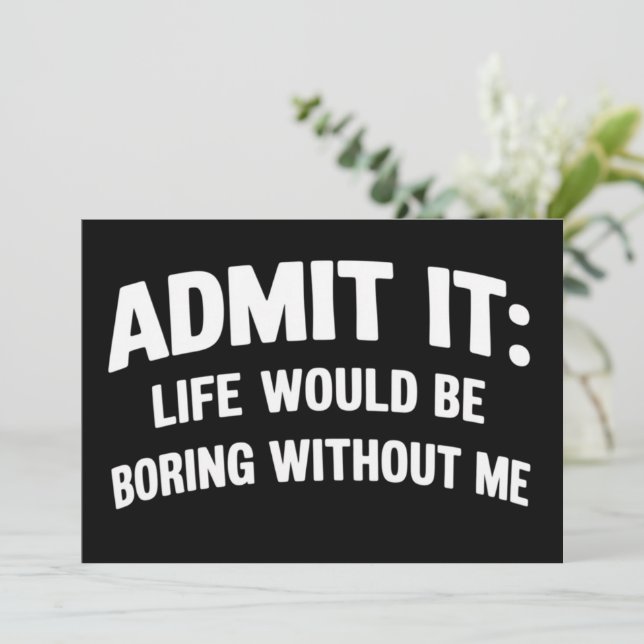 Admit it Life Would be Boring Without Me Funny  Einladung (Stehend Vorderseite)