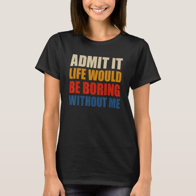 Admit It Life Would Be Boring Without Me Funny Men T-Shirt (Vorderseite)