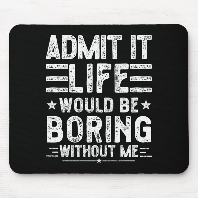 Admit It Life Would Be Boring Without Me, Funny Sa Mousepad (Vorne)