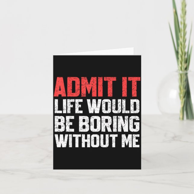 Admit It Life Would Be Boring Without Me Funny Sar Karte (Vorderseite)