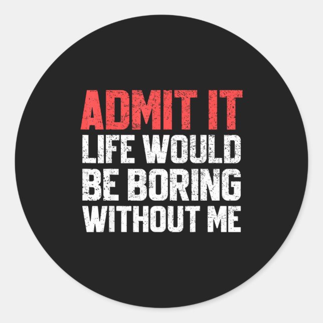 Admit It Life Would Be Boring Without Me Funny Sar Runder Aufkleber (Vorderseite)