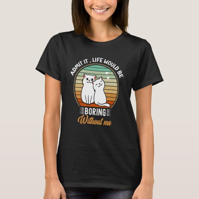 Admit It Life Would Be Boring Without Me Love Cat T-Shirt (Vorderseite)