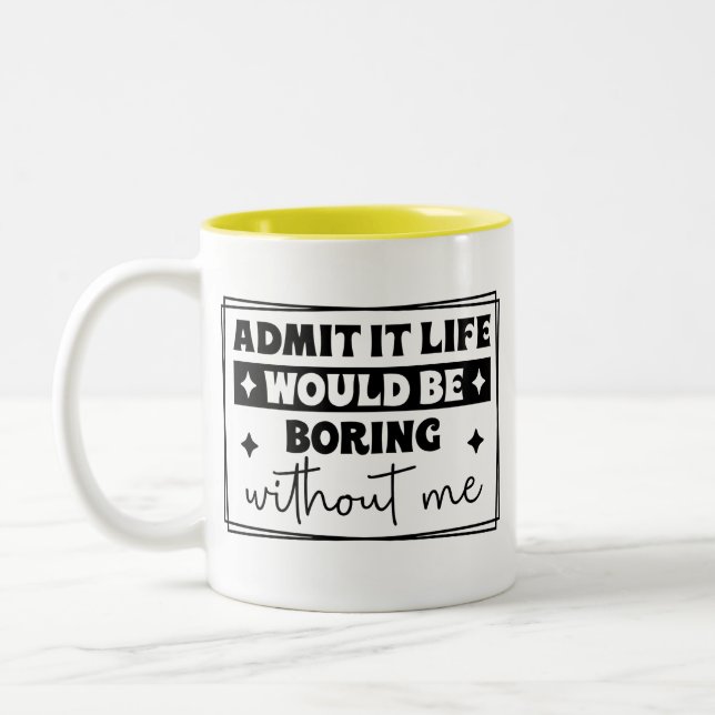 Admit It, Life Would Be Boring Without Me Mug Zweifarbige Tasse (Links)
