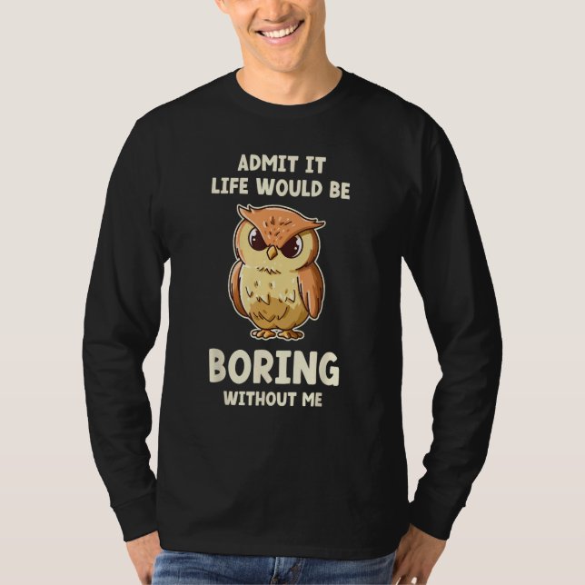 Admit It Life Would Be Boring Without Me  Owl T-Shirt (Vorderseite)