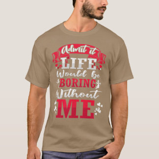 Admit It Life Would Be Boring Without Me ShirtFunn T-Shirt