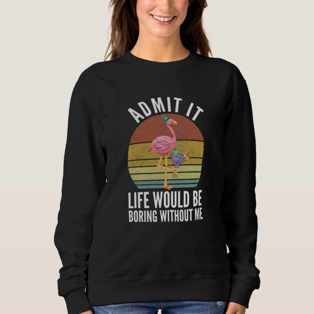 Admit It Life Would Be Boring Without Me Sweatshirt (Vorderseite)