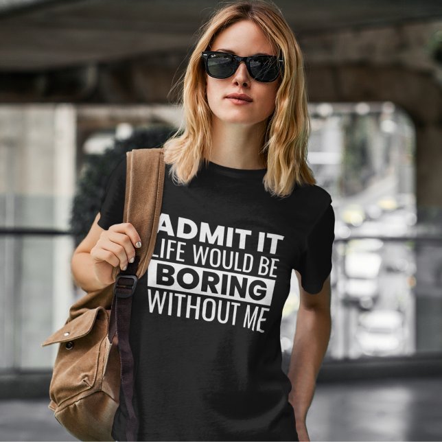 Admit It Life Would Be Boring Without me T-Shirt (Von Creator hochgeladen)