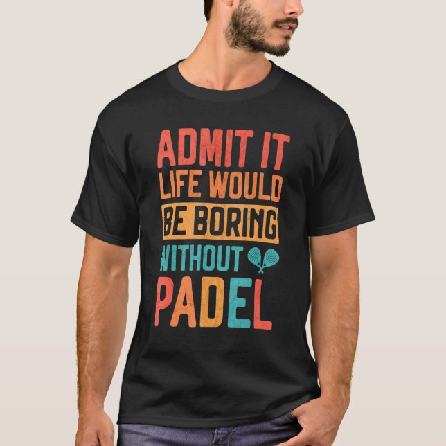 Admit it Life would be boring without Padel Tennis T-Shirt (Vorderseite)