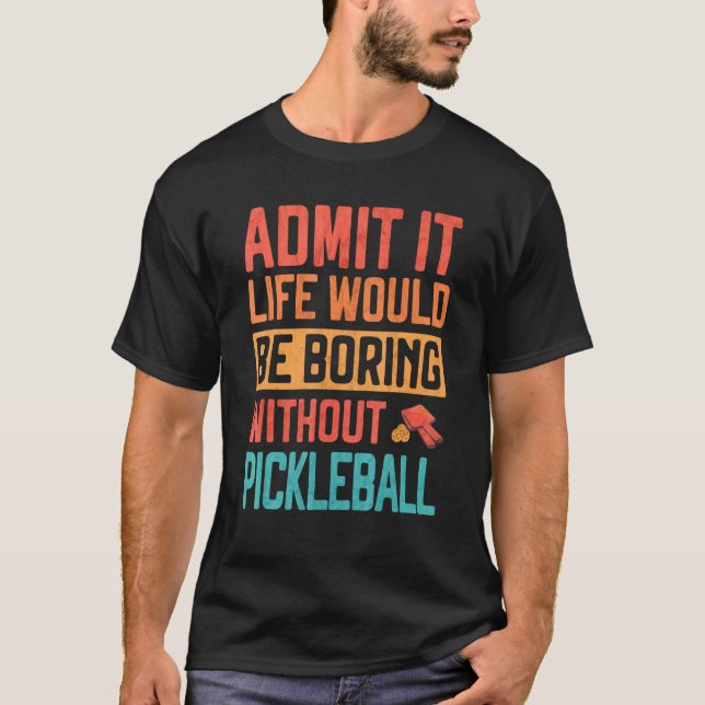 Admit it life would be Boring without Pickleball T-Shirt (Vorderseite)