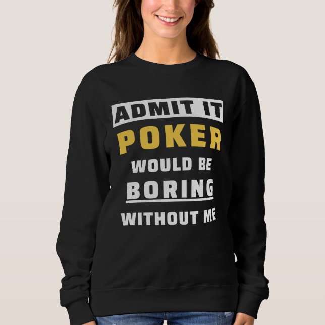 Admit It Poker Would Be Boring Without Me Gambler  Sweatshirt (Vorderseite)