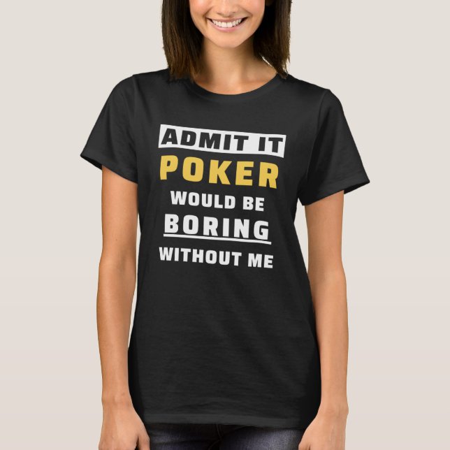 Admit It Poker Would Be Boring Without Me Gambler  T-Shirt (Vorderseite)