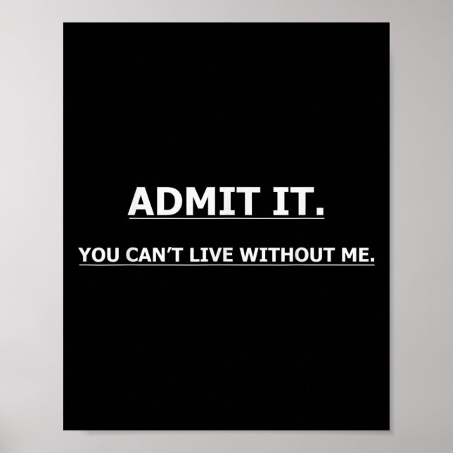 Admit It You Can't Live Without Me Funny Quotes Te Poster (Vorne)