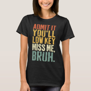 Admit It Youll Low Key Miss Me Bruh Teacher Funny T-Shirt