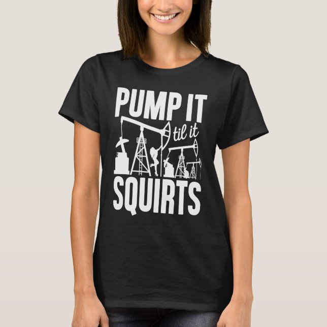 Adult Jokes Pump It Til It Squirts Funny Oilfield  T-Shirt (Vorderseite)