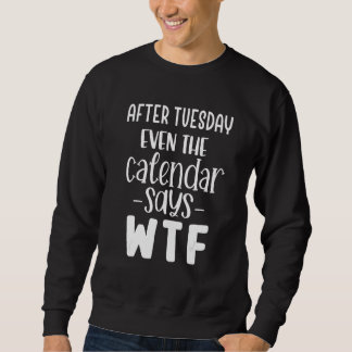 After Tuesday Even the Calendar Says WTF Sweatshirt