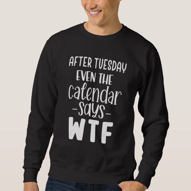 After Tuesday Even the Calendar Says WTF Sweatshirt (Vorderseite)