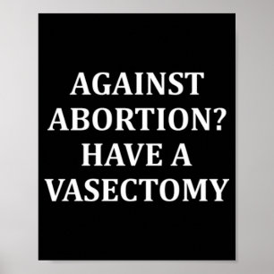 Against Abortion Have a Vasectomy Pro Choice  Poster