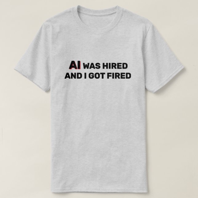 AI Was Hired And I Got Fired™ T-Shirt (Design vorne)