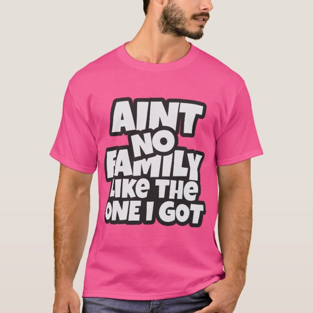 Ain’t No Family Like The One I Got T-Shirt (Vorderseite)