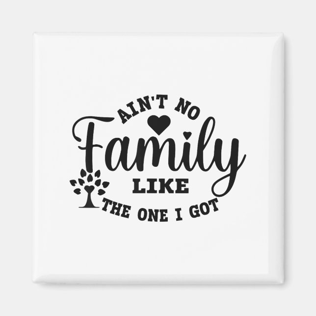 Ain't No Family Like The One I Got Matching Family Magnet (Vorne)
