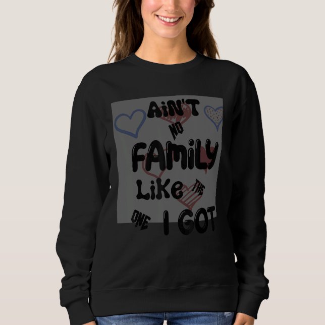 Ain't No Family Like The One I Got Sweatshirt (Vorderseite)