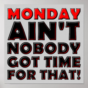 Ain't Nobody Got Time For Monday Funny Poster Sign