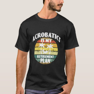 Akrobatik ist mein Rentenplan Pension Akrobatik T-Shirt