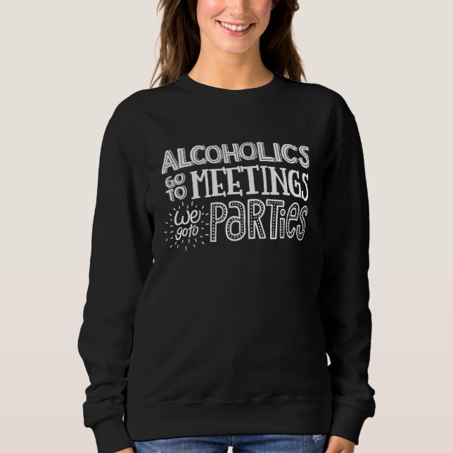 Alcoholics go to meetings We go to parties Sweatshirt (Vorderseite)