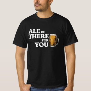Ale are are there for you - Funny Beauty Quote T-Shirt