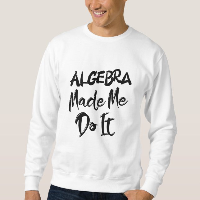 Algebra machte mich dazu, es mit Mathe-Algebra-Leh Sweatshirt (Vorderseite)
