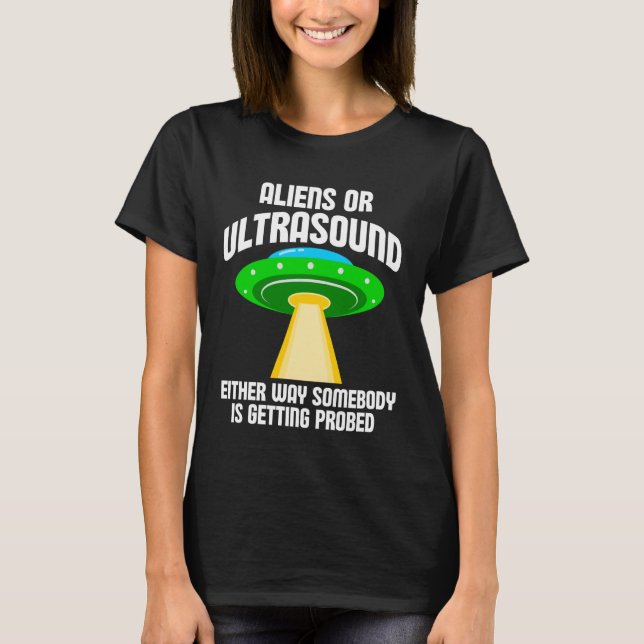 Aliens or Ultrasound Either Way Somebody is Gettin T-Shirt (Vorderseite)