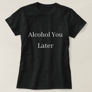Alkohol Sie später T - Shirt