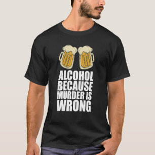 Alkohol, weil Mord falsch ist T-Shirt