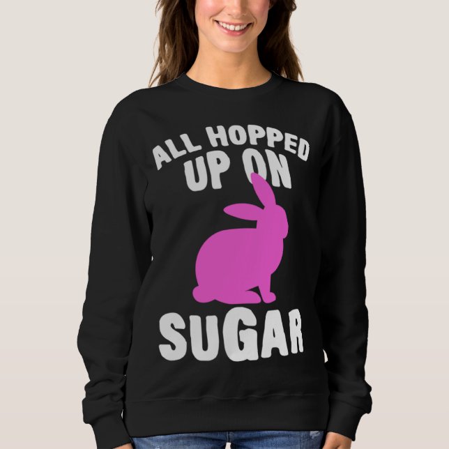 All Hopped Up On Sugar Happy Easter Bunny Rabbit E Sweatshirt (Vorderseite)