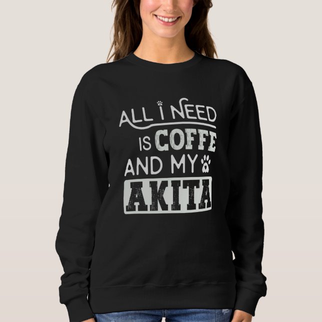 All I Need Is Coffee And My Akita Dog Cool Sweatshirt (Vorderseite)