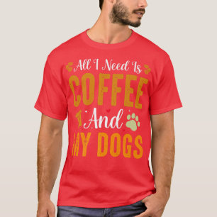 All I Need is Coffee And My Dogs Dog lover T-Shirt