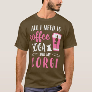 All I Need Is Coffee Yoga And My Corgi Dog Lover  T-Shirt