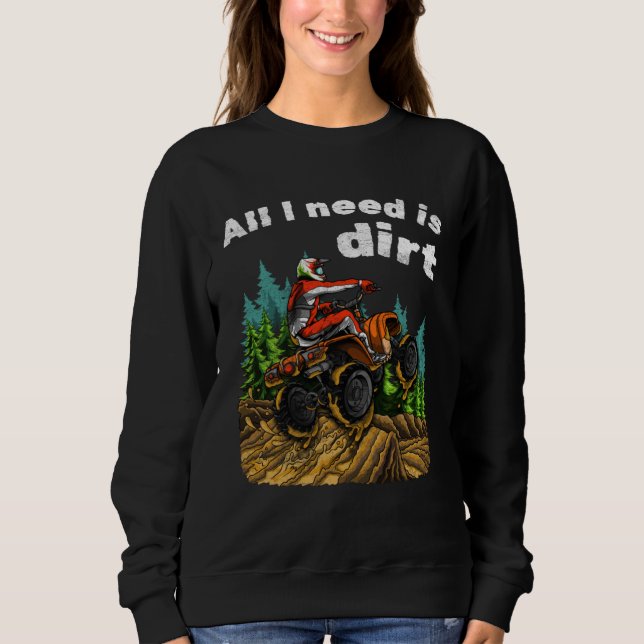 All I Need Is Dirt    ATV Four Wheeler Quad Bike Sweatshirt (Vorderseite)