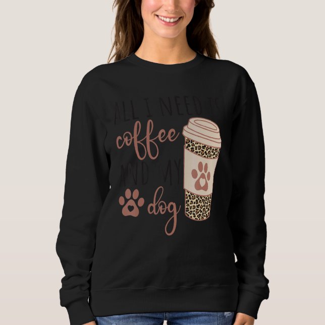 All I Needs Is Coffee And My Dog  Coffee Sweatshirt (Vorderseite)